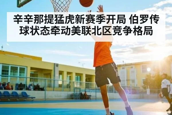 辛辛那提猛虎新赛季开局 伯罗传球状态牵动美联北区竞争格局
