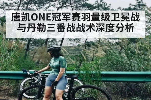 唐凯ONE冠军赛羽量级卫冕战与丹勒三番战战术深度分析