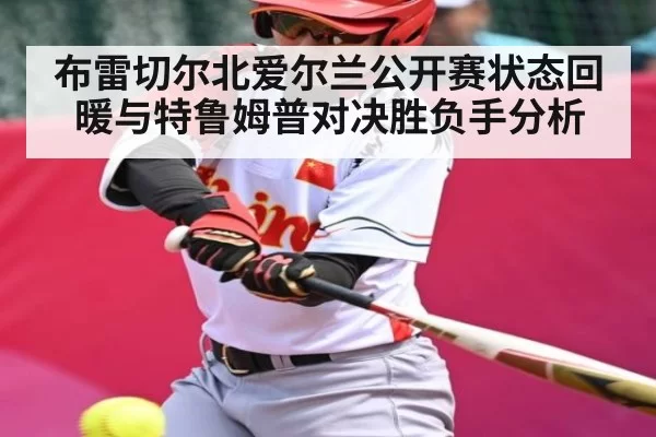 布雷切尔北爱尔兰公开赛状态回暖与特鲁姆普对决胜负手分析