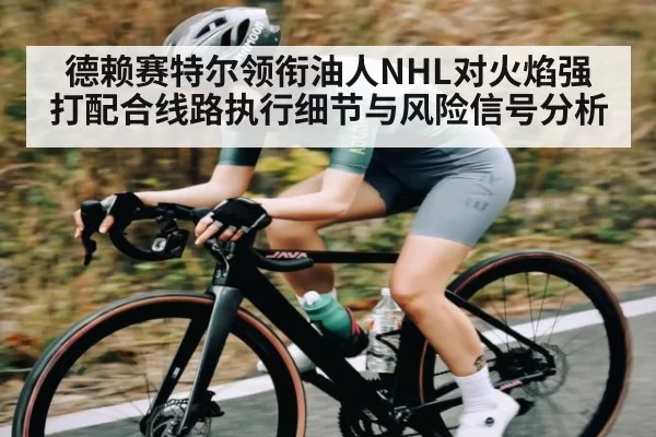德赖赛特尔领衔油人NHL对火焰强打配合线路执行细节与风险信号分析