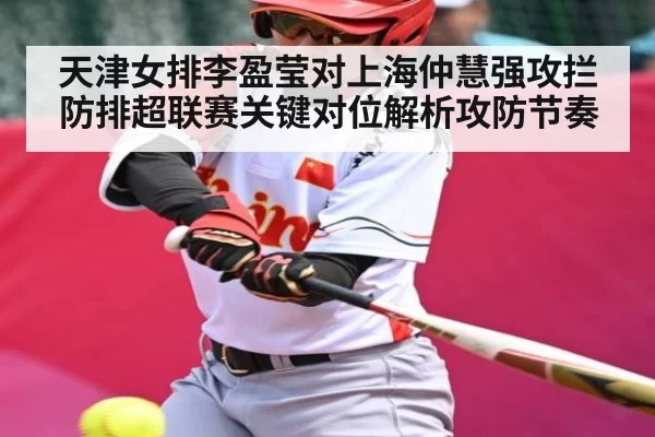 天津女排李盈莹对上海仲慧强攻拦防排超联赛关键对位解析攻防节奏